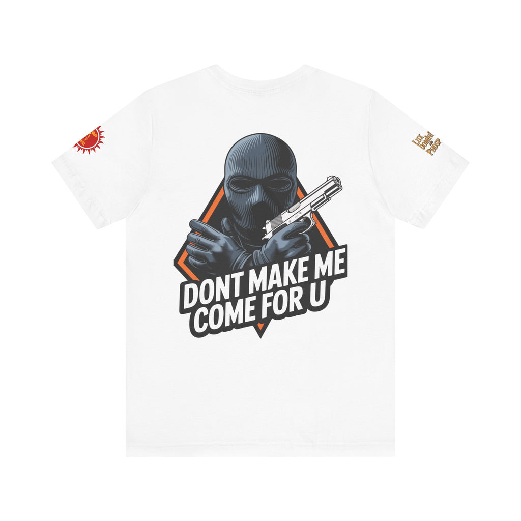 T-Shirt - Don't Make Me Come For You